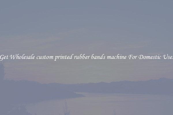 Get Wholesale custom printed rubber bands machine For Domestic Uses
