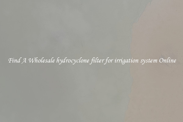 Find A Wholesale hydrocyclone filter for irrigation system Online