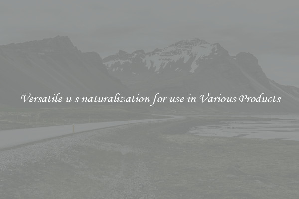Versatile u s naturalization for use in Various Products