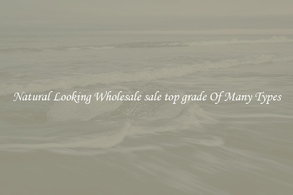 Natural Looking Wholesale sale top grade Of Many Types