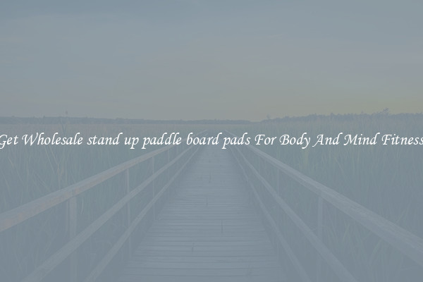 Get Wholesale stand up paddle board pads For Body And Mind Fitness.