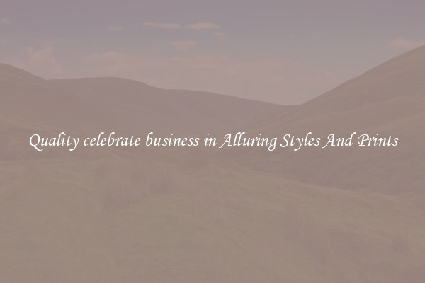 Quality celebrate business in Alluring Styles And Prints