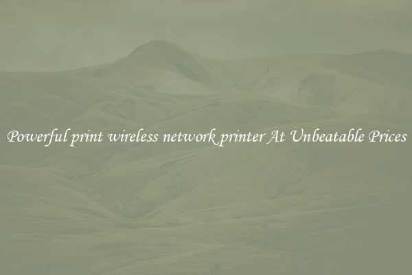 Powerful print wireless network printer At Unbeatable Prices