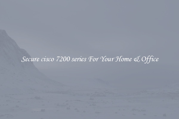 Secure cisco 7200 series For Your Home & Office