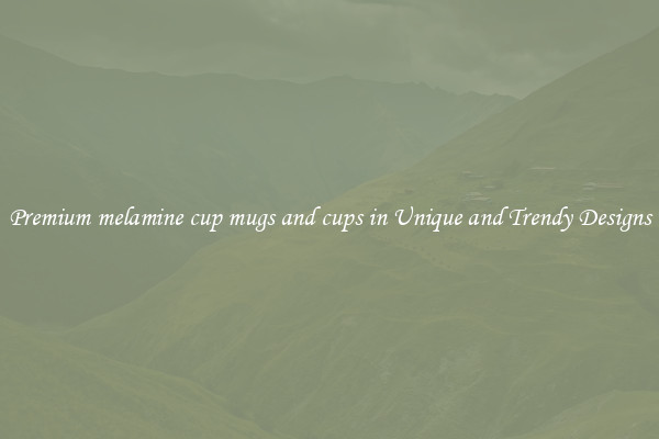 Premium melamine cup mugs and cups in Unique and Trendy Designs