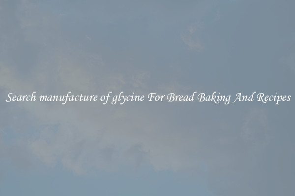 Search manufacture of glycine For Bread Baking And Recipes