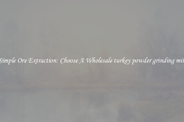 Simple Ore Extraction: Choose A Wholesale turkey powder grinding mill