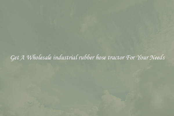 Get A Wholesale industrial rubber hose tractor For Your Needs