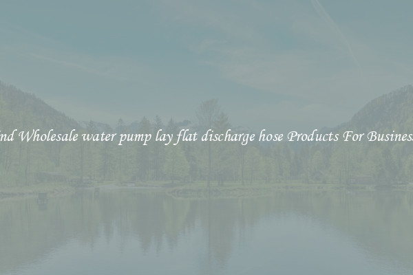 Find Wholesale water pump lay flat discharge hose Products For Businesses