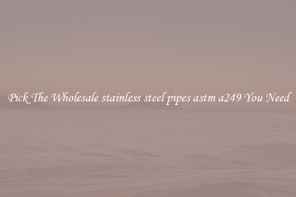 Pick The Wholesale stainless steel pipes astm a249 You Need