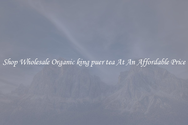 Shop Wholesale Organic king puer tea At An Affordable Price