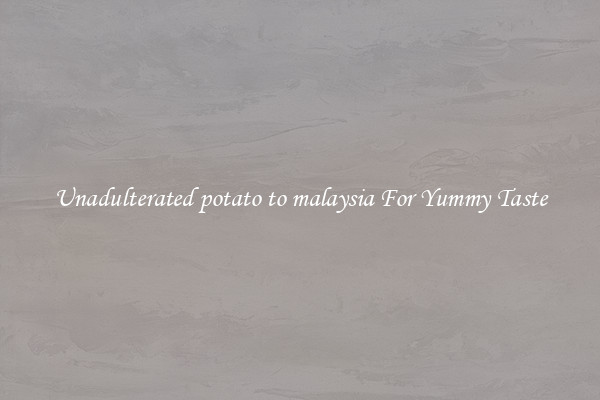 Unadulterated potato to malaysia For Yummy Taste