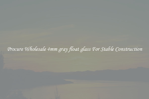 Procure Wholesale 4mm gray float glass For Stable Construction