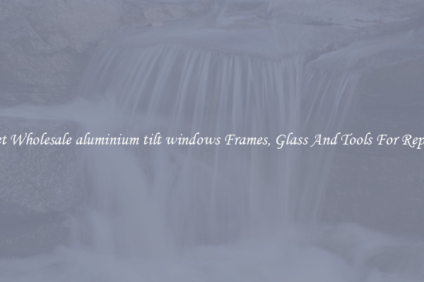 Get Wholesale aluminium tilt windows Frames, Glass And Tools For Repair