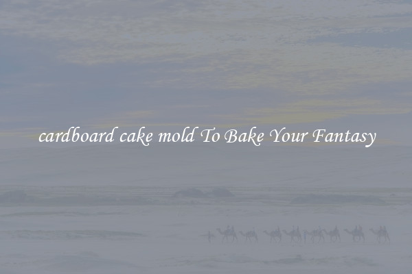 cardboard cake mold To Bake Your Fantasy