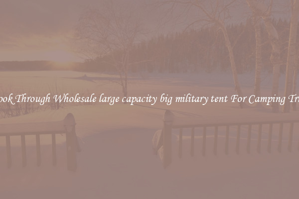 Look Through Wholesale large capacity big military tent For Camping Trips