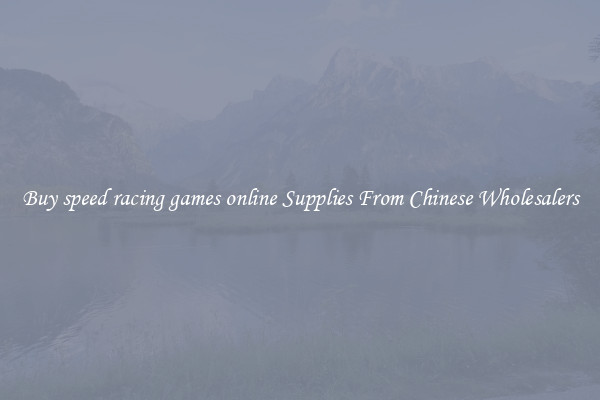 Buy speed racing games online Supplies From Chinese Wholesalers