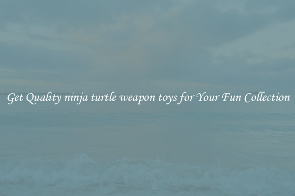 Get Quality ninja turtle weapon toys for Your Fun Collection